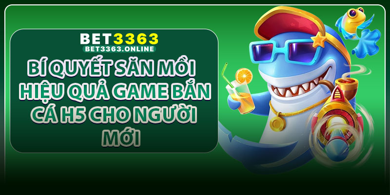Bí quyết săn mồi hiệu quả game bắn cá H5 cho người mới