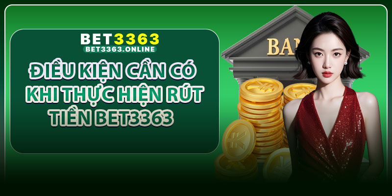 Điều Kiện Cần Có Khi Thực Hiện Rút Tiền Bet3363