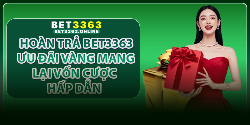 Hoàn Trả Bet3363 – Ưu Đãi Vàng Mang Lại Vốn Cược Hấp Dẫn