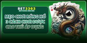 Mẹo Chơi Rồng Hổ – 3 Cách Chơi Được Cao Thủ Áp Dụng