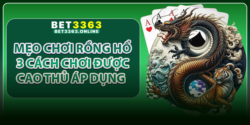 Mẹo Chơi Rồng Hổ – 3 Cách Chơi Được Cao Thủ Áp Dụng