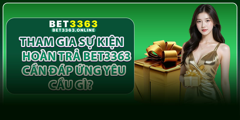 Tham gia sự kiện hoàn trả Bet3363 cần đáp ứng yêu cầu gì?